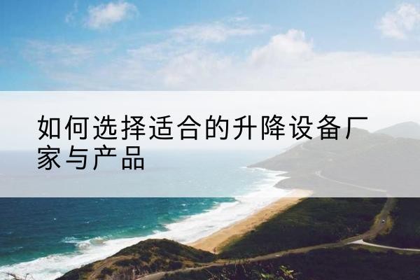 榆中电动升降平台厂家-如何选择适合的升降设备厂家与产品