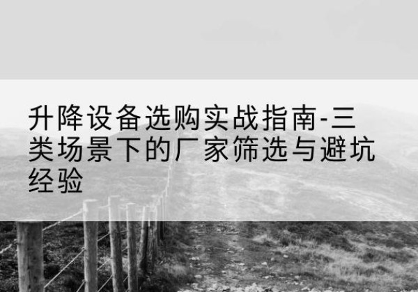 榆中移动式升降机厂家推荐-升降设备选购实战指南-三类场景下的厂家筛选与避坑经验