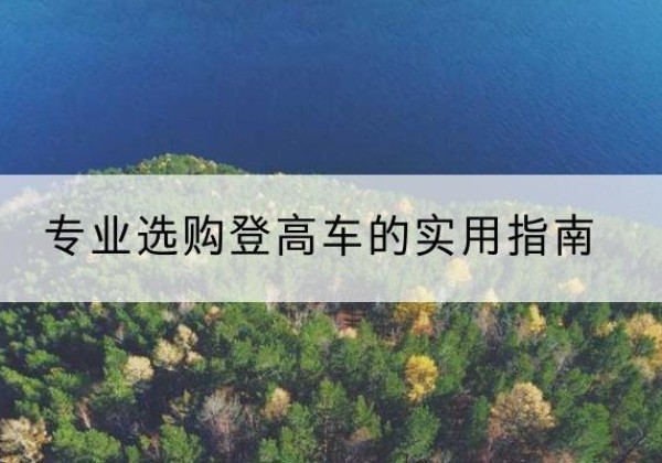 榆中电动登高车厂家推荐-专业选购登高车的实用指南