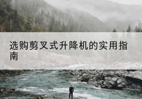 榆中剪叉式升降机怎么选-选购剪叉式升降机的实用指南